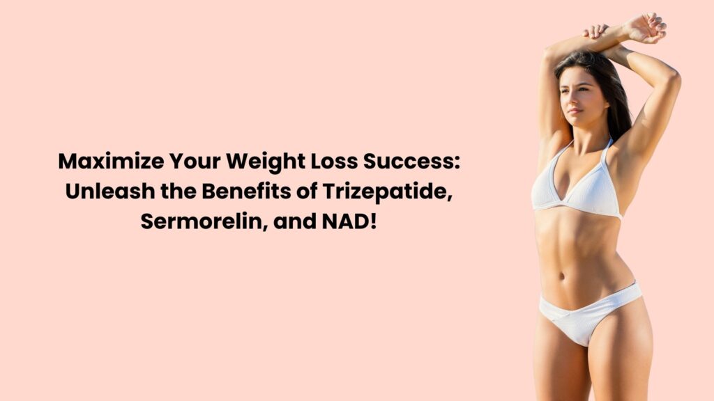 Maximize Your Weight Loss Success: Unleash the Benefits of Trizepatide, Sermorelin, and NAD!